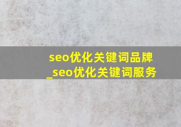 seo优化关键词品牌_seo优化关键词服务