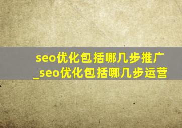 seo优化包括哪几步推广_seo优化包括哪几步运营
