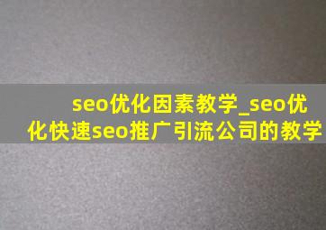 seo优化因素教学_seo优化(快速seo推广引流公司)的教学