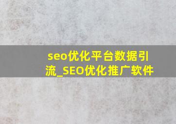 seo优化平台数据引流_SEO优化推广软件