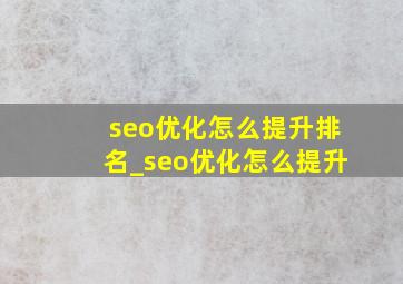 seo优化怎么提升排名_seo优化怎么提升