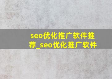 seo优化推广软件推荐_seo优化推广软件