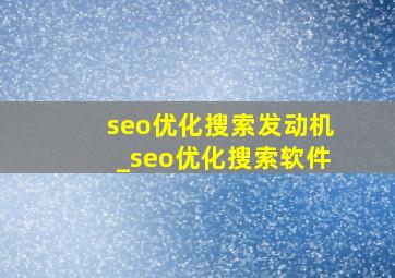 seo优化搜索发动机_seo优化搜索软件