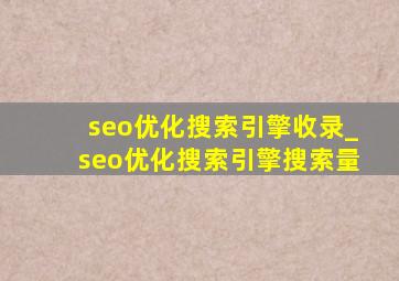 seo优化搜索引擎收录_seo优化搜索引擎搜索量
