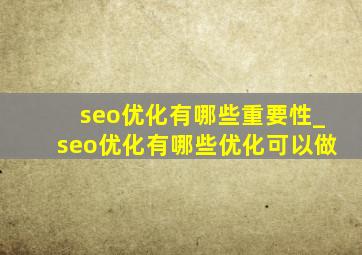 seo优化有哪些重要性_seo优化有哪些优化可以做
