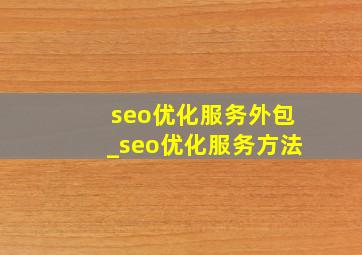 seo优化服务外包_seo优化服务方法