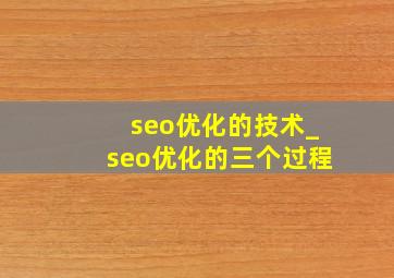 seo优化的技术_seo优化的三个过程