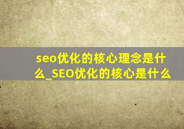 seo优化的核心理念是什么_SEO优化的核心是什么