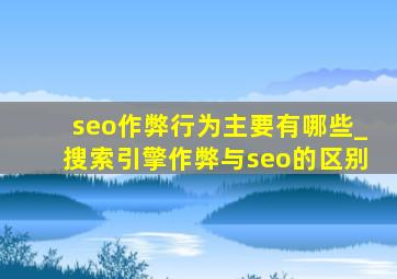 seo作弊行为主要有哪些_搜索引擎作弊与seo的区别