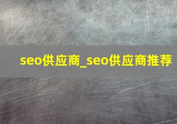seo供应商_seo供应商推荐