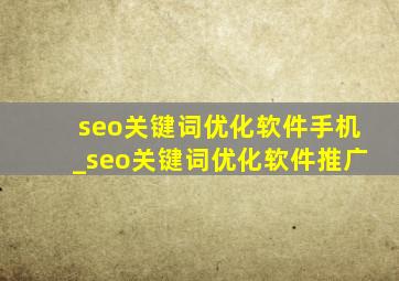 seo关键词优化软件手机_seo关键词优化软件推广