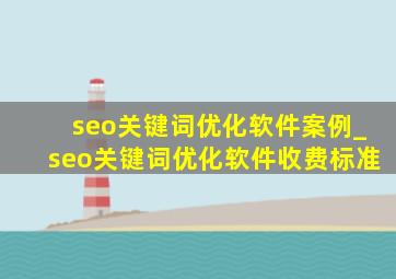 seo关键词优化软件案例_seo关键词优化软件收费标准