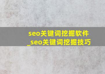 seo关键词挖掘软件_seo关键词挖掘技巧