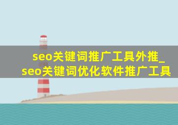 seo关键词推广工具外推_seo关键词优化软件推广工具