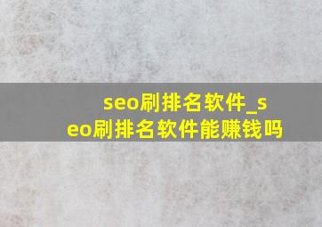 seo刷排名软件_seo刷排名软件能赚钱吗