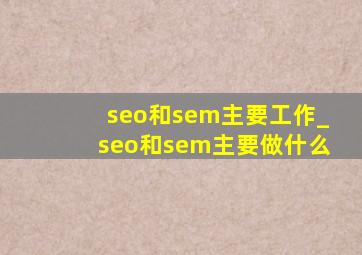 seo和sem主要工作_seo和sem主要做什么