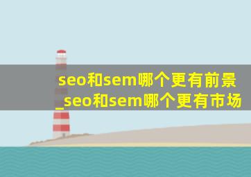 seo和sem哪个更有前景_seo和sem哪个更有市场