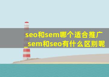 seo和sem哪个适合推广_sem和seo有什么区别呢