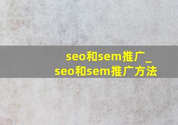seo和sem推广_seo和sem推广方法