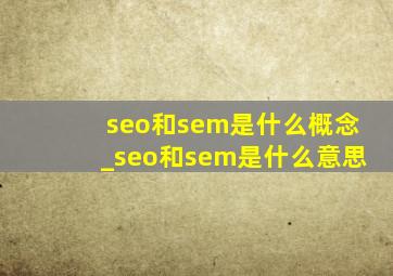 seo和sem是什么概念_seo和sem是什么意思