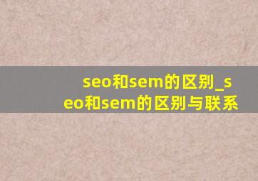 seo和sem的区别_seo和sem的区别与联系