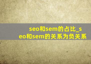 seo和sem的占比_seo和sem的关系为负关系