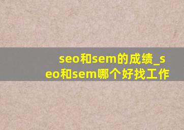 seo和sem的成绩_seo和sem哪个好找工作