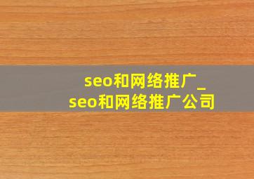 seo和网络推广_seo和网络推广公司