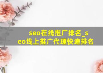 seo在线推广排名_seo线上推广代理快速排名