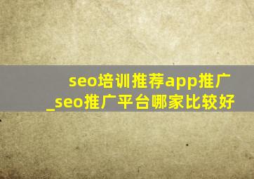 seo培训推荐app推广_seo推广平台哪家比较好