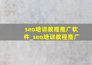 seo培训教程推广软件_seo培训教程推广