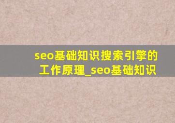 seo基础知识搜索引擎的工作原理_seo基础知识