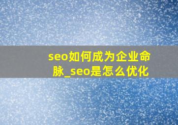 seo如何成为企业命脉_seo是怎么优化