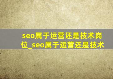 seo属于运营还是技术岗位_seo属于运营还是技术