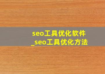 seo工具优化软件_seo工具优化方法