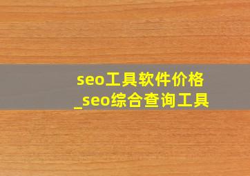 seo工具软件价格_seo综合查询工具