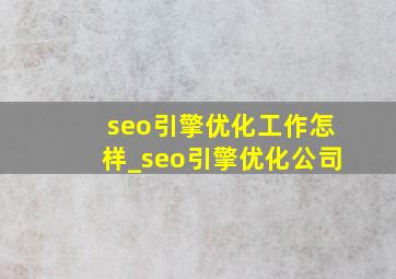 seo引擎优化工作怎样_seo引擎优化公司