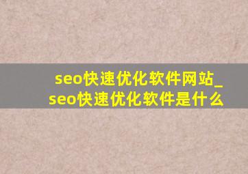 seo快速优化软件网站_seo快速优化软件是什么