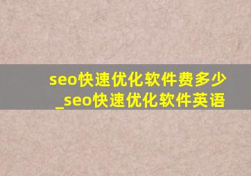 seo快速优化软件费多少_seo快速优化软件英语