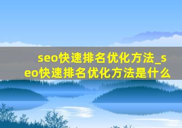 seo快速排名优化方法_seo快速排名优化方法是什么