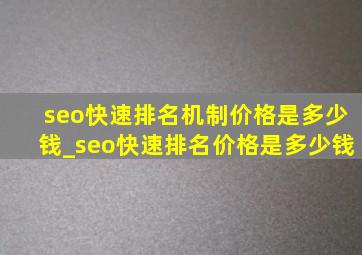 seo快速排名机制价格是多少钱_seo快速排名价格是多少钱