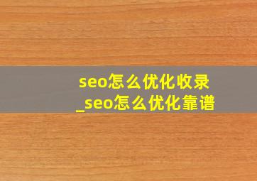 seo怎么优化收录_seo怎么优化靠谱