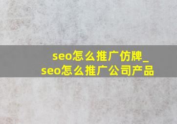 seo怎么推广仿牌_seo怎么推广公司产品