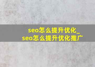 seo怎么提升优化_seo怎么提升优化推广