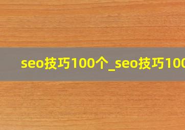 seo技巧100个_seo技巧100种