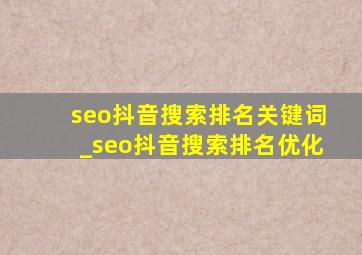 seo抖音搜索排名关键词_seo抖音搜索排名优化