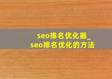 seo排名优化器_seo排名优化的方法