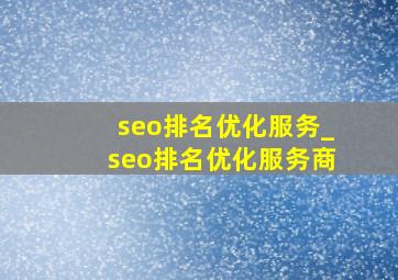 seo排名优化服务_seo排名优化服务商