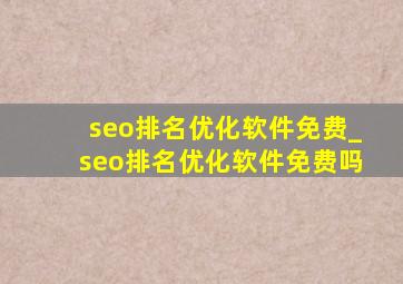 seo排名优化软件免费_seo排名优化软件免费吗