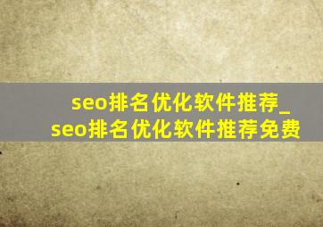 seo排名优化软件推荐_seo排名优化软件推荐免费
